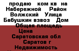 продаю 1 ком.кв. на Набережной! › Район ­ Волжский › Улица ­ Бабушкин взвоз › Дом ­ 118 › Общая площадь ­ 30 › Цена ­ 5 000 000 - Саратовская обл., Саратов г. Недвижимость » Квартиры продажа   